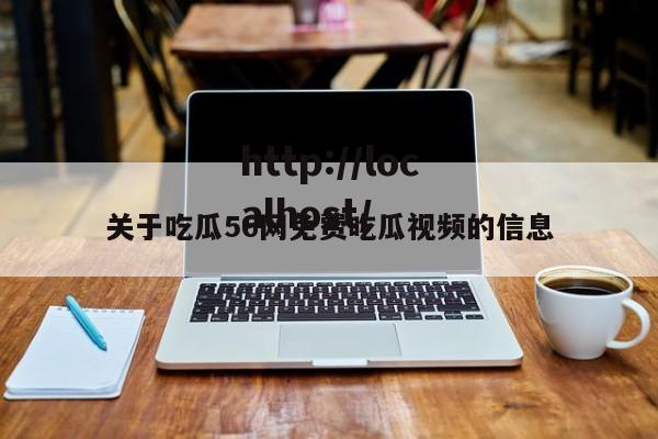 关于吃瓜56网免费吃瓜视频的信息