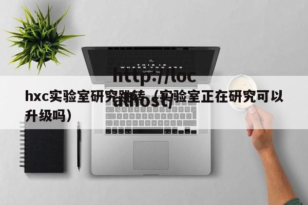 hxc实验室研究跳转(实验室正在研究可以升级吗)